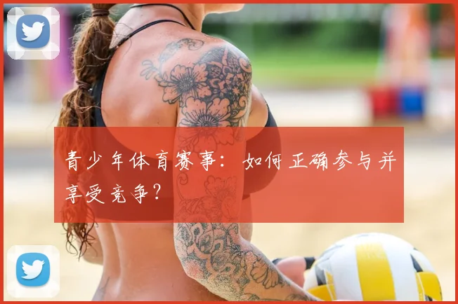 青少年体育赛事：如何正确参与并享受竞争？