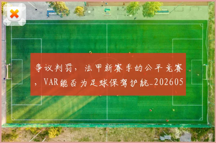 争议判罚，法甲新赛季的公平竞赛，VAR能否为足球保驾护航_20260531151656_20260703212924