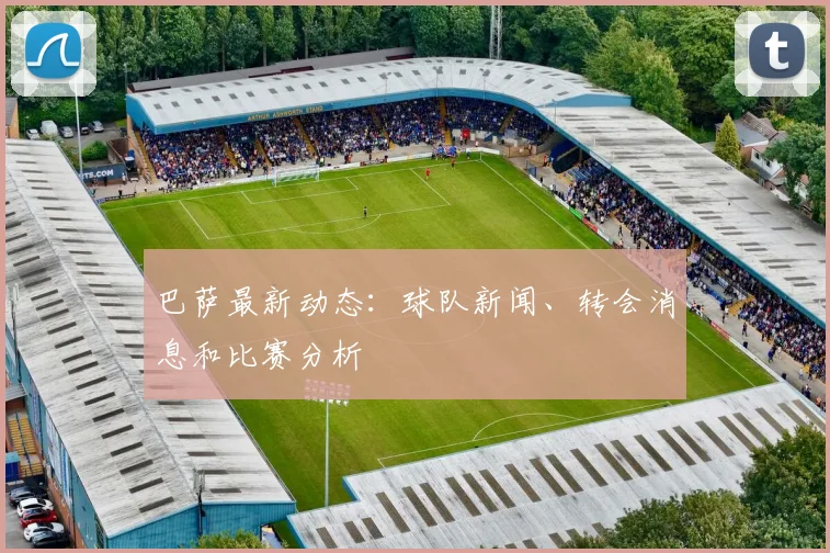 巴萨最新动态：球队新闻、转会消息和比赛分析