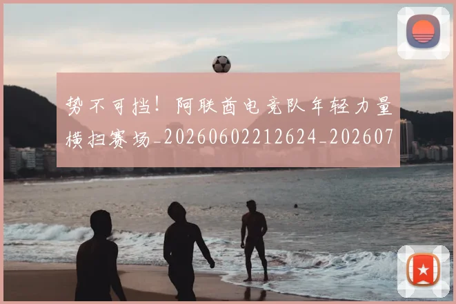 势不可挡！阿联酋电竞队年轻力量横扫赛场_20260602212624_20260704174058