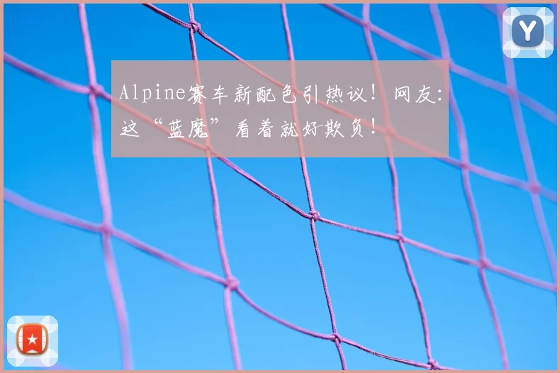 Alpine赛车新配色引热议!网友:这“蓝魔”看着就好欺负!