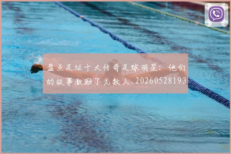 盘点足坛十大传奇足球明星：他们的故事激励了无数人_20260528193545