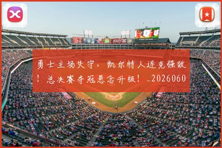 勇士主场失守,凯尔特人连克强敌!总决赛夺冠悬念升级!_20260602212624
