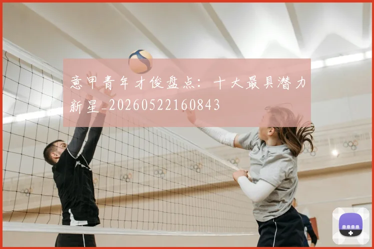 意甲青年才俊盘点：十大最具潜力新星_20260522160843
