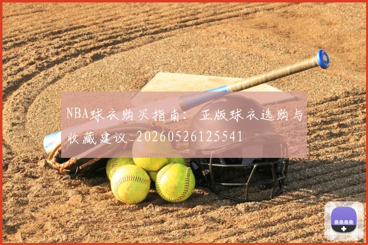 NBA球衣购买指南:正版球衣选购与收藏建议_20260526125541