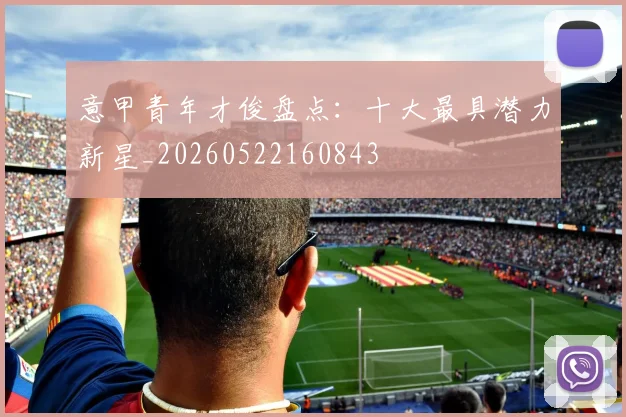 意甲青年才俊盘点:十大最具潜力新星_20260522160843