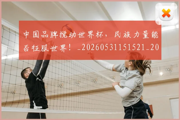 中国品牌搅动世界杯，民族力量能否征服世界！_20260531151521_20260703204431