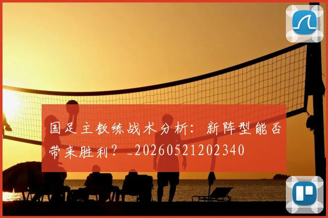 国足主教练战术分析：新阵型能否带来胜利？_20260521202340