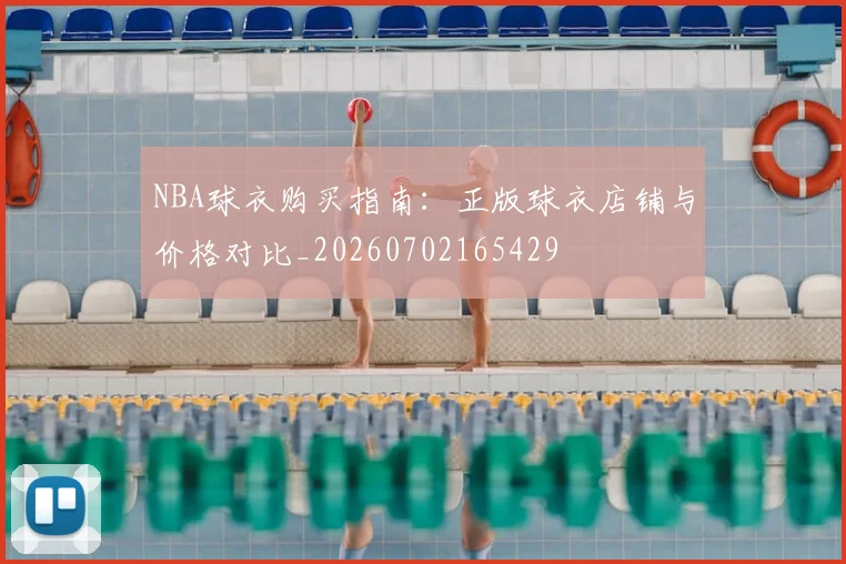 NBA球衣购买指南：正版球衣店铺与价格对比_20260702165429