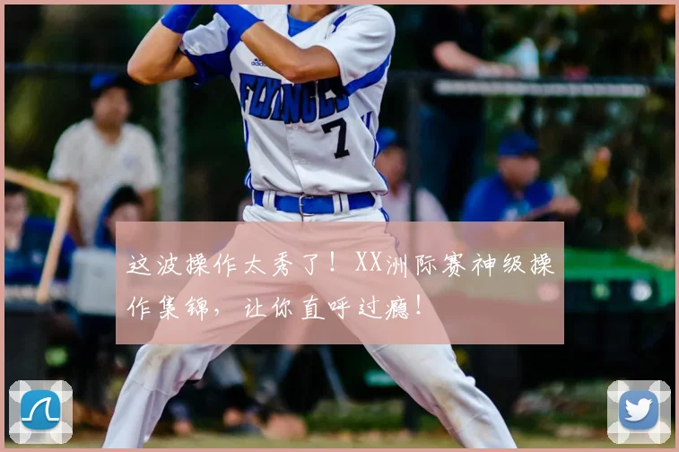 这波操作太秀了!XX洲际赛神级操作集锦,让你直呼过瘾!