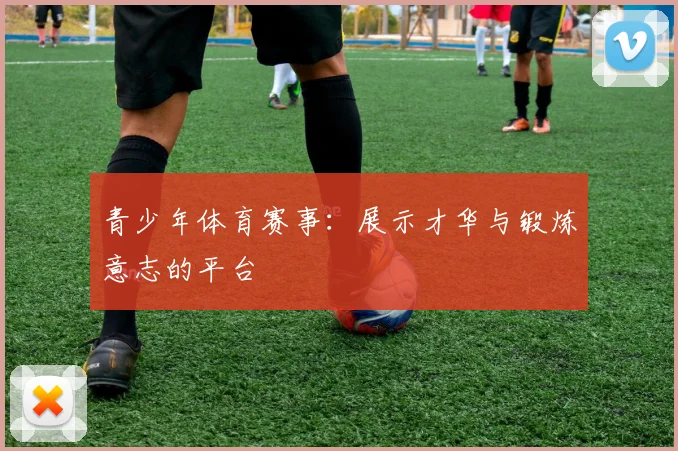 青少年体育赛事：展示才华与锻炼意志的平台