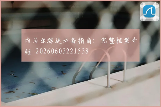 内马尔球迷必备指南:完整档案介绍_20260603221538