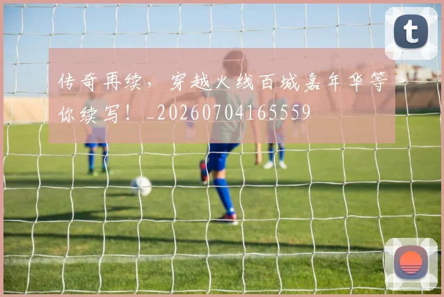 传奇再续，穿越火线百城嘉年华等你续写！_20260704165559