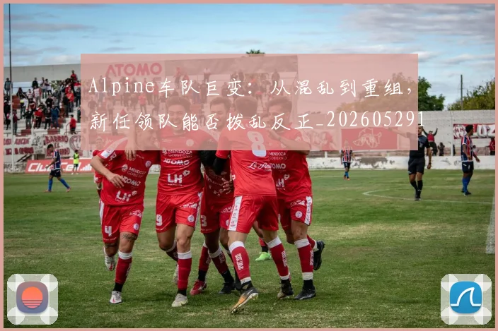 Alpine车队巨变：从混乱到重组，新任领队能否拨乱反正_20260529145632