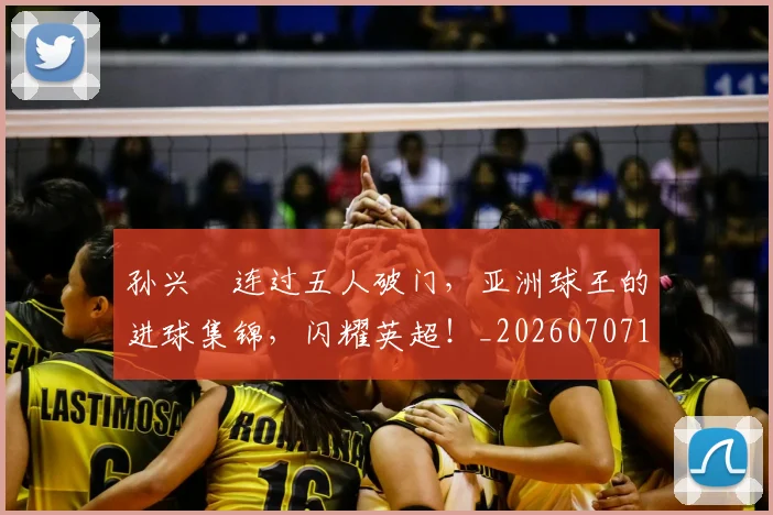 孙兴慜连过五人破门，亚洲球王的进球集锦，闪耀英超！_20260707143929