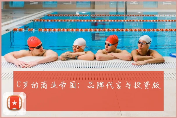 C罗的商业帝国：品牌代言与投资版图