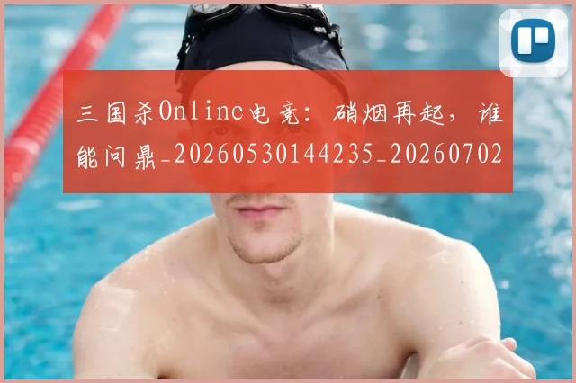 三国杀Online电竞：硝烟再起，谁能问鼎_20260530144235_20260702173914