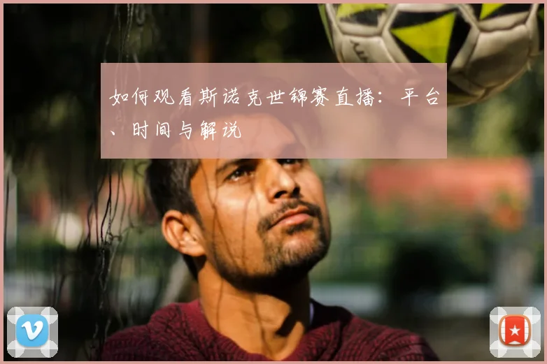 如何观看斯诺克世锦赛直播:平台、时间与解说
