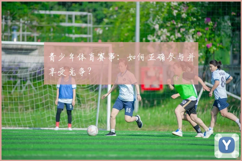 青少年体育赛事：如何正确参与并享受竞争？