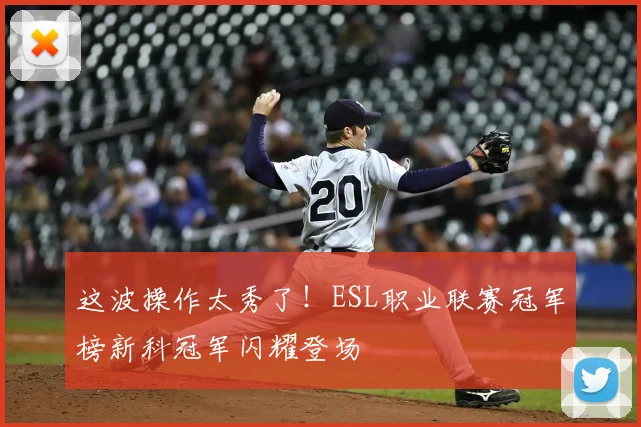 这波操作太秀了!ESL职业联赛冠军榜新科冠军闪耀登场