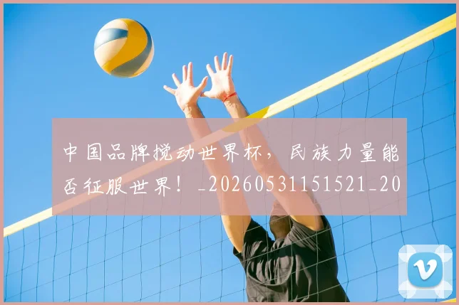 中国品牌搅动世界杯,民族力量能否征服世界!_20260531151521_20260703204431