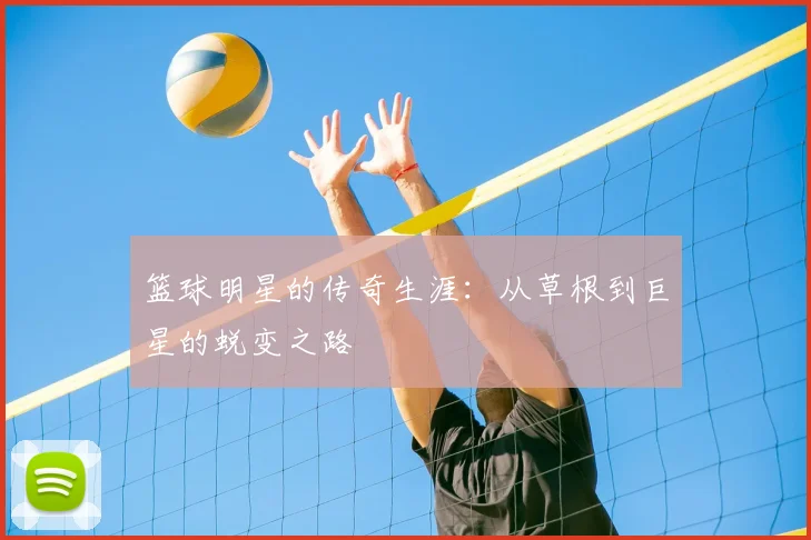 篮球明星的传奇生涯：从草根到巨星的蜕变之路