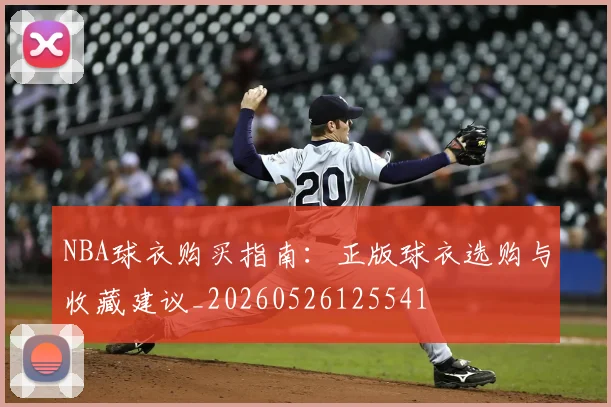 NBA球衣购买指南：正版球衣选购与收藏建议_20260526125541
